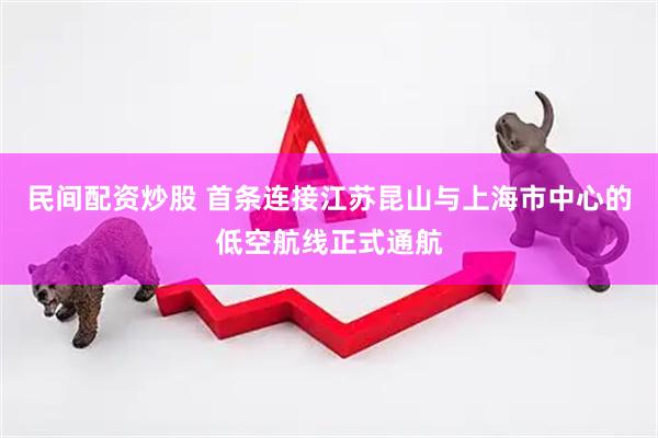 民间配资炒股 首条连接江苏昆山与上海市中心的低空航线正式通航