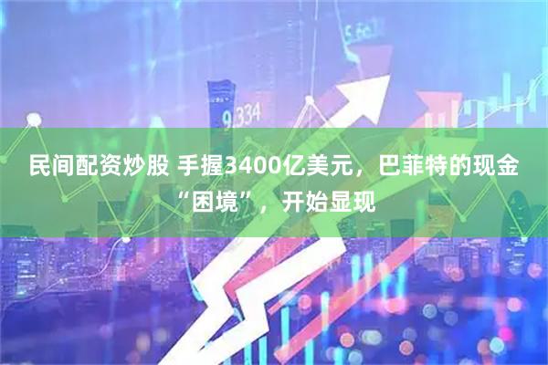 民间配资炒股 手握3400亿美元，巴菲特的现金“困境”，开始显现