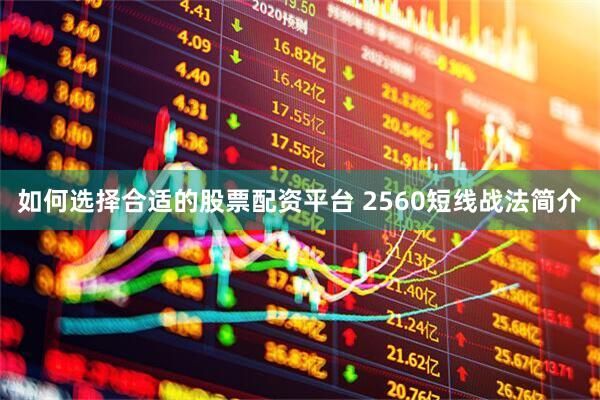 如何选择合适的股票配资平台 2560短线战法简介