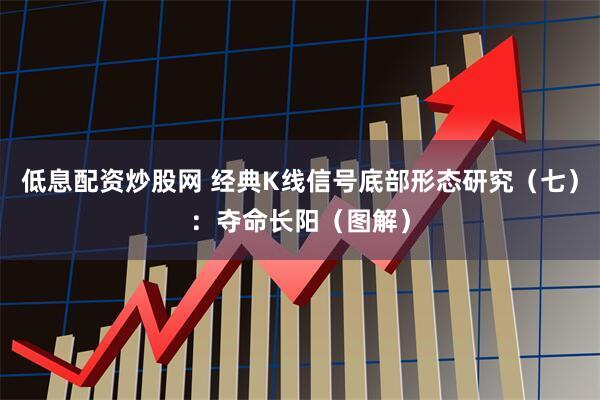 低息配资炒股网 经典K线信号底部形态研究（七）：夺命长阳（图解）