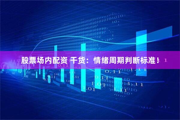 股票场内配资 干货：情绪周期判断标准！