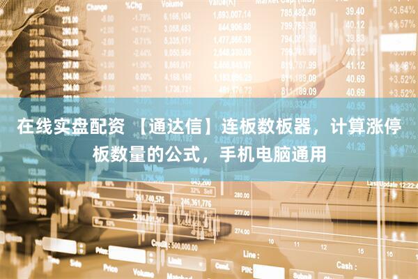 在线实盘配资 【通达信】连板数板器，计算涨停板数量的公式，手机电脑通用