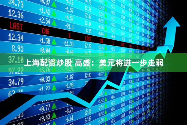 上海配资炒股 高盛：美元将进一步走弱