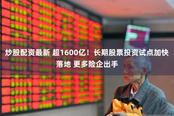 炒股配资最新 超1600亿！长期股票投资试点加快落地 更多险企出手