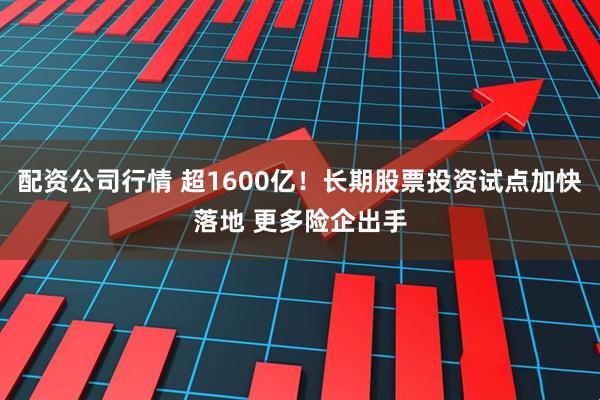 配资公司行情 超1600亿！长期股票投资试点加快落地 更多险企出手