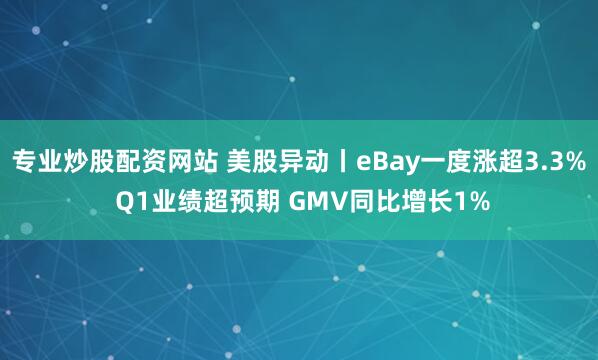 专业炒股配资网站 美股异动丨eBay一度涨超3.3% Q1业绩超预期 GMV同比增长1%