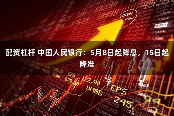 配资杠杆 中国人民银行：5月8日起降息，15日起降准