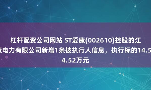 杠杆配资公司网站 ST爱康(002610)控股的江苏爱康电力有限公司新增1条被执行人信息，执行标的14.52万元