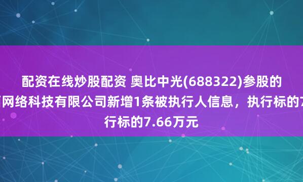 配资在线炒股配资 奥比中光(688322)参股的上海阅面网络科技有限公司新增1条被执行人信息，执行标的7.66万元