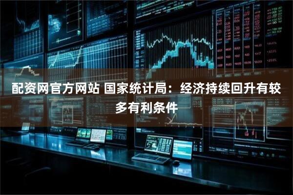 配资网官方网站 国家统计局：经济持续回升有较多有利条件
