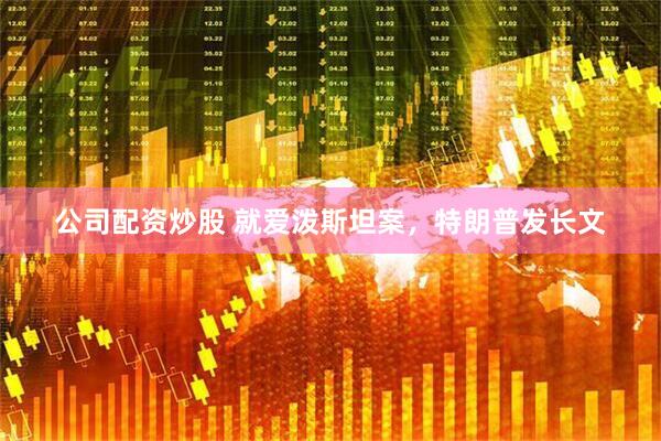 公司配资炒股 就爱泼斯坦案，特朗普发长文